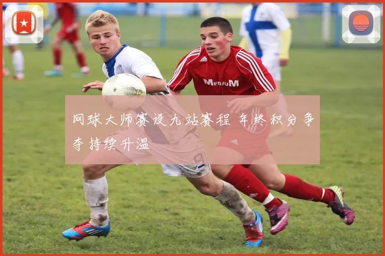 网球大师赛设九站赛程 年终积分争夺持续升温