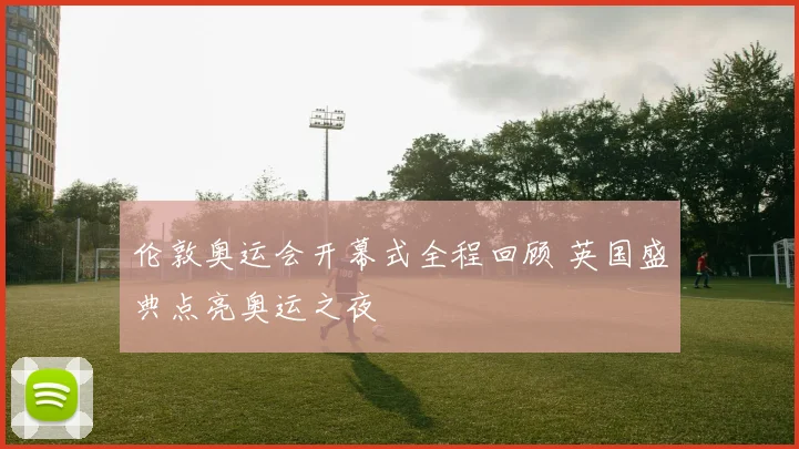 伦敦奥运会开幕式全程回顾 英国盛典点亮奥运之夜