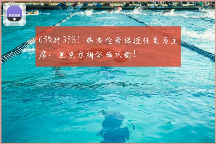 65%对35%!弗洛伦蒂诺连任皇马主席,里克尔梅体面认输!